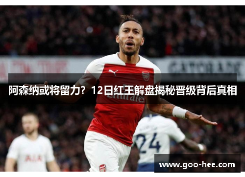 阿森纳或将留力？12日红王解盘揭秘晋级背后真相